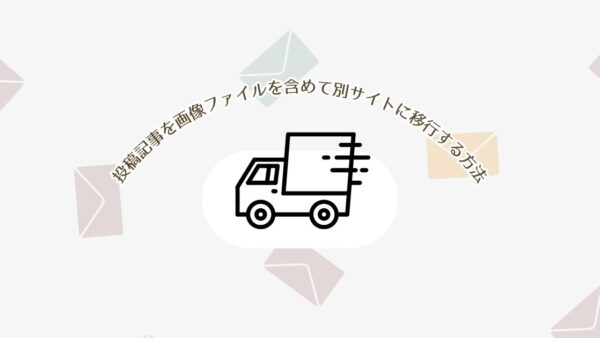 WordPressで投稿記事を画像ファイルを含めて別サイトに移行する方法